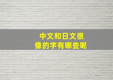 中文和日文很像的字有哪些呢