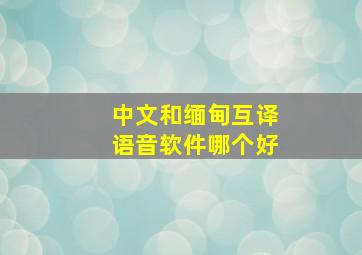 中文和缅甸互译语音软件哪个好