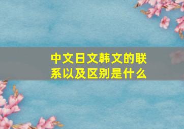 中文日文韩文的联系以及区别是什么