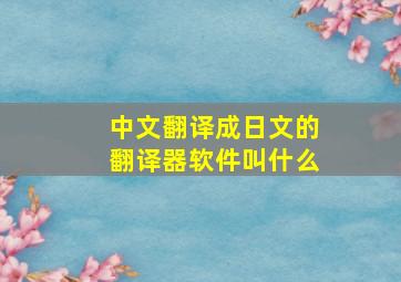 中文翻译成日文的翻译器软件叫什么