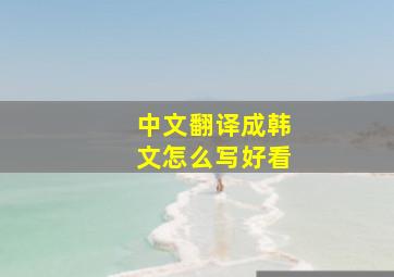 中文翻译成韩文怎么写好看