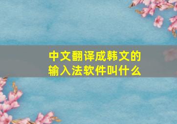 中文翻译成韩文的输入法软件叫什么