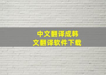 中文翻译成韩文翻译软件下载