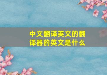 中文翻译英文的翻译器的英文是什么