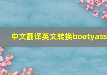 中文翻译英文转换bootyass