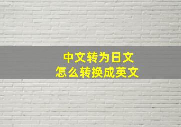 中文转为日文怎么转换成英文