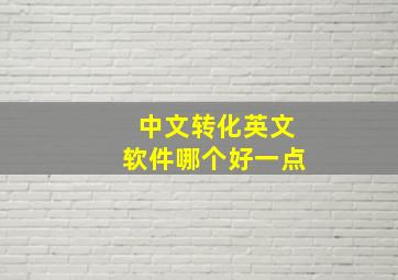 中文转化英文软件哪个好一点