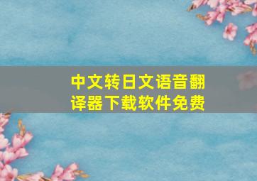 中文转日文语音翻译器下载软件免费