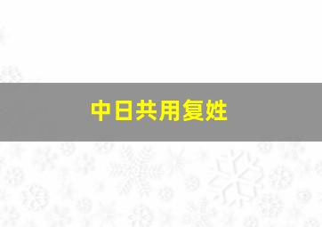 中日共用复姓