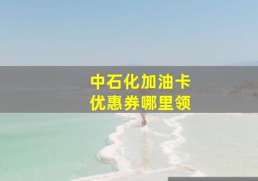 中石化加油卡优惠券哪里领