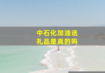 中石化加油送礼品是真的吗