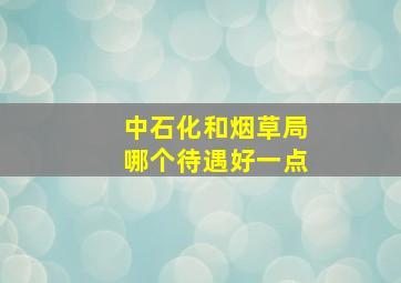 中石化和烟草局哪个待遇好一点