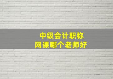 中级会计职称网课哪个老师好