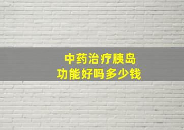 中药治疗胰岛功能好吗多少钱