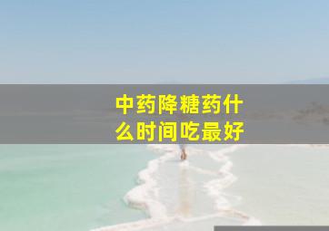 中药降糖药什么时间吃最好