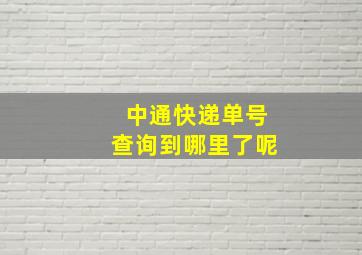 中通快递单号查询到哪里了呢