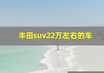 丰田suv22万左右的车