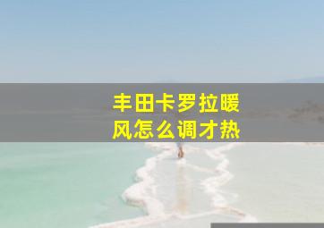 丰田卡罗拉暖风怎么调才热