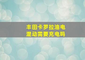 丰田卡罗拉油电混动需要充电吗