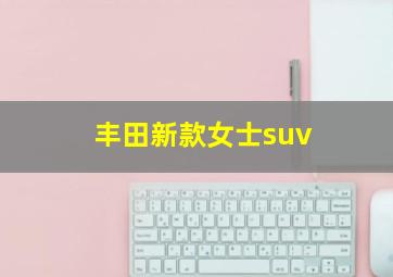 丰田新款女士suv