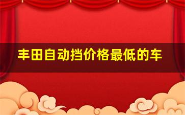 丰田自动挡价格最低的车