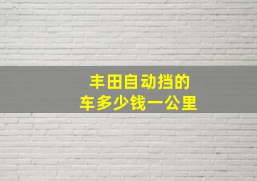 丰田自动挡的车多少钱一公里