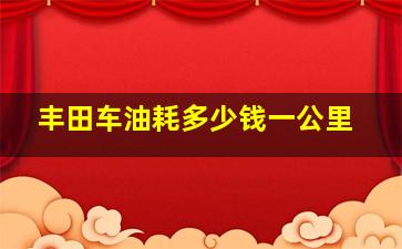 丰田车油耗多少钱一公里