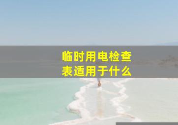 临时用电检查表适用于什么