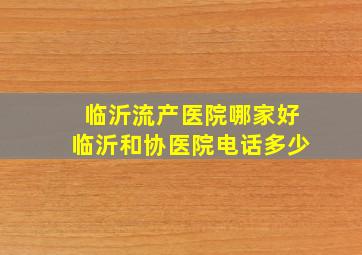 临沂流产医院哪家好临沂和协医院电话多少