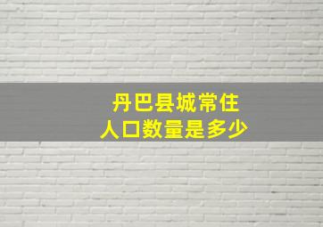 丹巴县城常住人口数量是多少