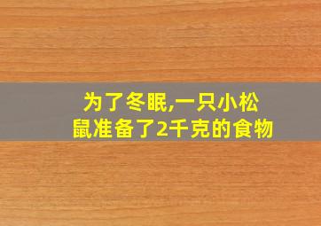 为了冬眠,一只小松鼠准备了2千克的食物