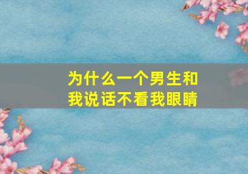 为什么一个男生和我说话不看我眼睛