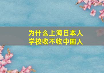 为什么上海日本人学校收不收中国人