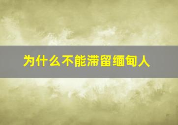 为什么不能滞留缅甸人