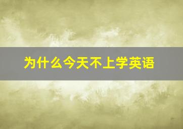 为什么今天不上学英语