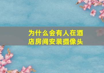 为什么会有人在酒店房间安装摄像头