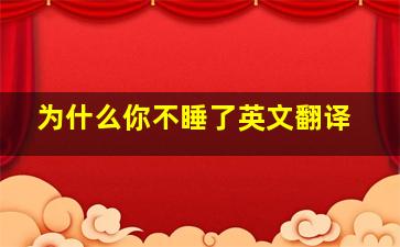 为什么你不睡了英文翻译