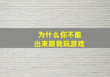 为什么你不能出来跟我玩游戏