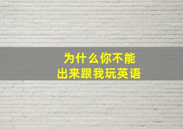 为什么你不能出来跟我玩英语