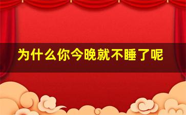 为什么你今晚就不睡了呢