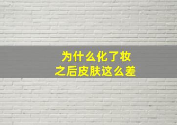 为什么化了妆之后皮肤这么差