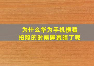 为什么华为手机横着拍照的时候屏幕暗了呢