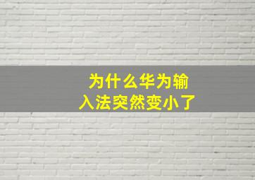 为什么华为输入法突然变小了