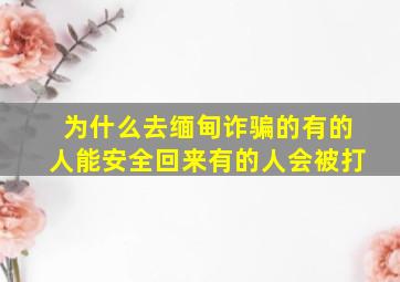 为什么去缅甸诈骗的有的人能安全回来有的人会被打