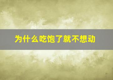 为什么吃饱了就不想动