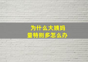 为什么大姨妈量特别多怎么办