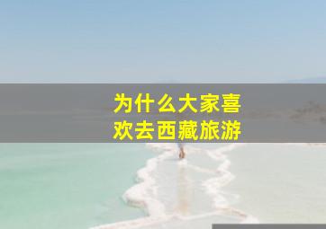 为什么大家喜欢去西藏旅游