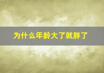 为什么年龄大了就胖了