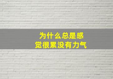 为什么总是感觉很累没有力气