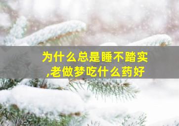 为什么总是睡不踏实,老做梦吃什么药好